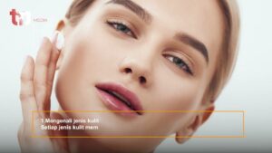 Tips memilih produk skincare untuk wajah